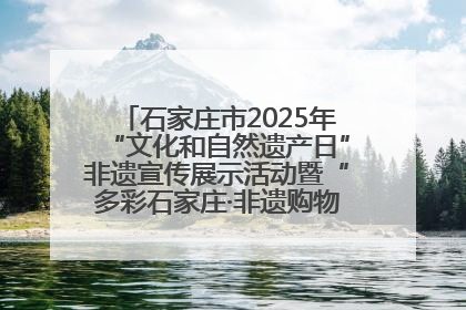 石家庄市2025年“文化和自然遗产日”非遗宣传展示活动暨“多彩石家庄·非遗购物节”倒计时1天