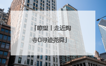 瞭望丨走近陶寺 寻迹尧舜