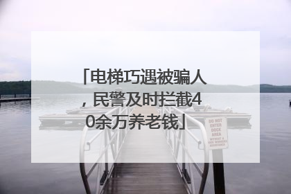 电梯巧遇被骗人，民警及时拦截40余万养老钱