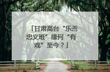 甘肃高台“乐善忠义班”缘何“有戏”至今？
