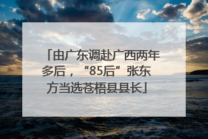 由广东调赴广西两年多后，“85后”张东方当选苍梧县县长