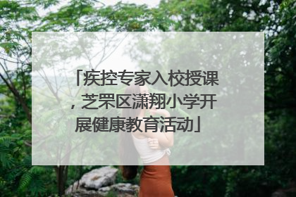 疾控专家入校授课，芝罘区潇翔小学开展健康教育活动