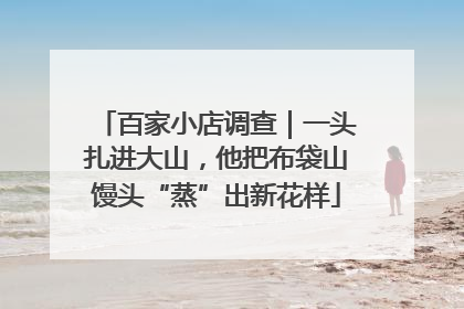 百家小店调查｜一头扎进大山，他把布袋山馒头“蒸”出新花样