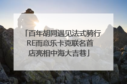 百年胡同遇见法式骑行 RE而意乐卡克联名首店亮相中海大吉巷