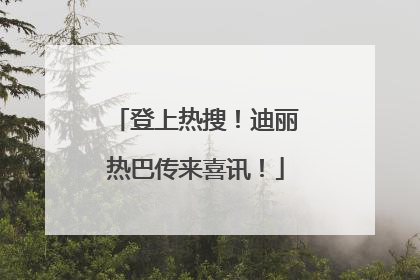 登上热搜！迪丽热巴传来喜讯！