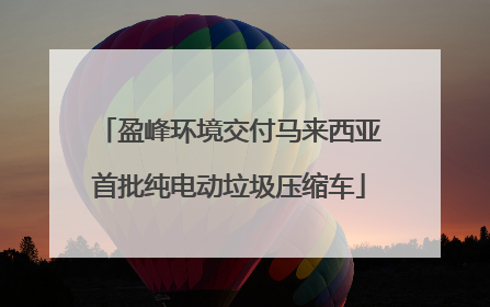 盈峰环境交付马来西亚首批纯电动垃圾压缩车