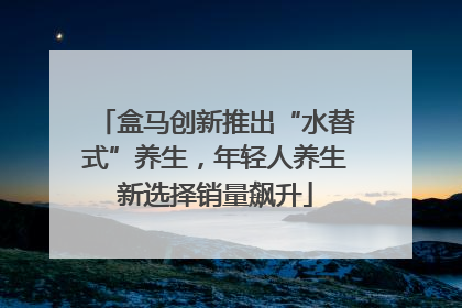 盒马创新推出“水替式”养生，年轻人养生新选择销量飙升