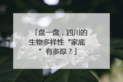 盘一盘，四川的生物多样性“家底”有多厚？
