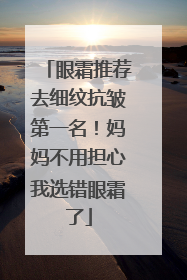 眼霜推荐去细纹抗皱第一名！妈妈不用担心我选错眼霜了