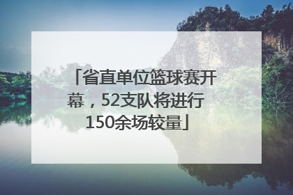 省直单位篮球赛开幕，52支队将进行150余场较量