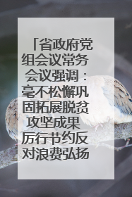 省政府党组会议常务会议强调：毫不松懈巩固拓展脱贫攻坚成果 厉行节约反对浪费弘扬优良作风