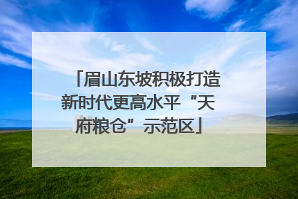 眉山东坡积极打造新时代更高水平“天府粮仓”示范区