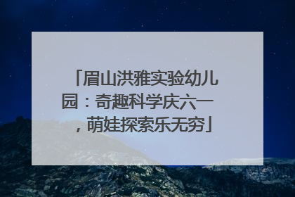 眉山洪雅实验幼儿园：奇趣科学庆六一，萌娃探索乐无穷