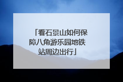 看石景山如何保障八角游乐园地铁站周边出行