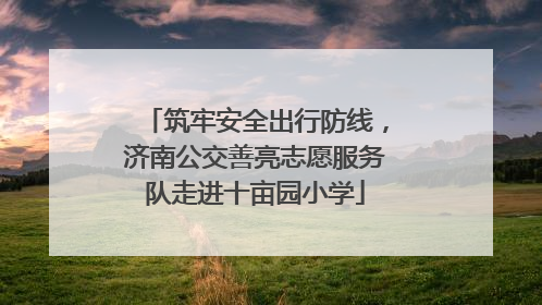 筑牢安全出行防线，济南公交善亮志愿服务队走进十亩园小学