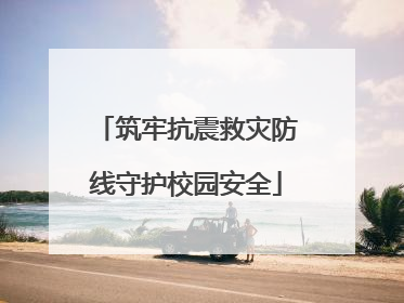 筑牢抗震救灾防线守护校园安全