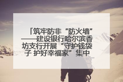 筑牢防非“防火墙”——建设银行哈尔滨香坊支行开展“守护钱袋子 护好幸福家”集中宣传日活动
