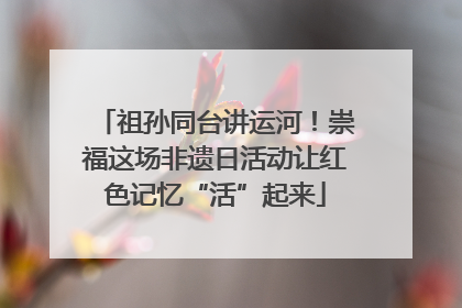 祖孙同台讲运河！崇福这场非遗日活动让红色记忆“活”起来