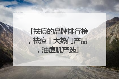 祛痘的品牌排行榜，祛痘十大热门产品，油痘肌严选