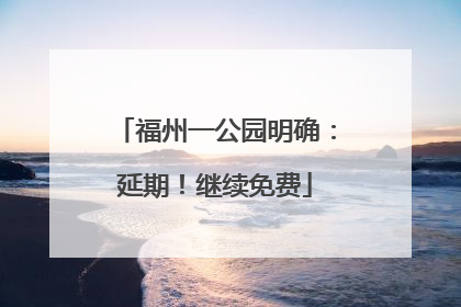 福州一公园明确：延期！继续免费