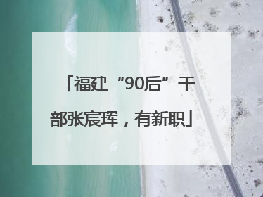 福建“90后”干部张宸珲，有新职