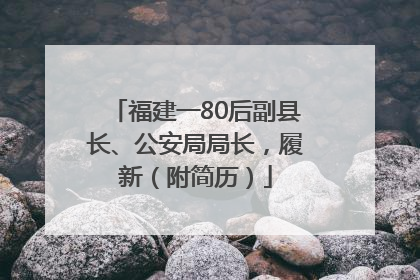 福建一80后副县长、公安局局长，履新（附简历）