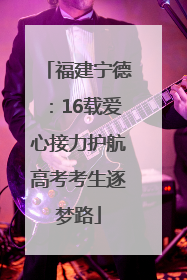 福建宁德：16载爱心接力护航高考考生逐梦路