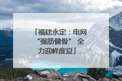 福建永定：电网“强筋健骨” 全力迎峰度夏