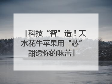科技“智”造！天水花牛苹果用“芯”甜透你的味蕾