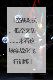 空战对抗、低空突防……来看这场实战化飞行训练