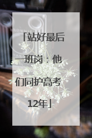站好最后一班岗：他们同护高考12年