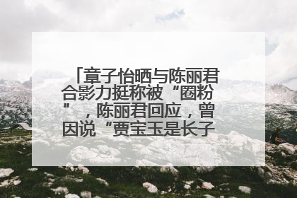 章子怡晒与陈丽君合影力挺称被“圈粉”，陈丽君回应，曾因说“贾宝玉是长子长孙”惹争议