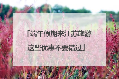 端午假期来江苏旅游 这些优惠不要错过