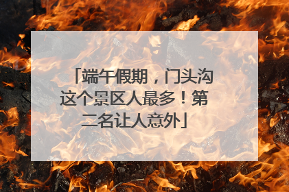 端午假期，门头沟这个景区人最多！第二名让人意外