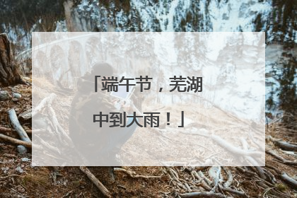 端午节，芜湖中到大雨！