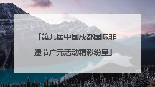 第九届中国成都国际非遗节广元活动精彩纷呈