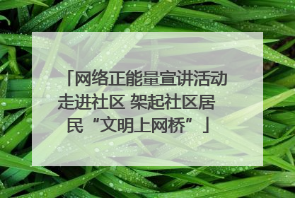 网络正能量宣讲活动走进社区 架起社区居民“文明上网桥”