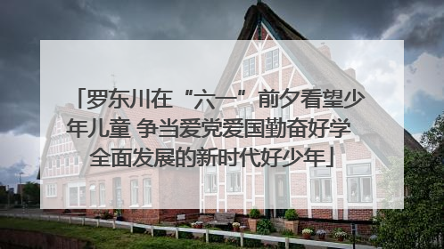 罗东川在“六一”前夕看望少年儿童 争当爱党爱国勤奋好学 全面发展的新时代好少年