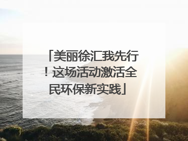 美丽徐汇我先行！这场活动激活全民环保新实践