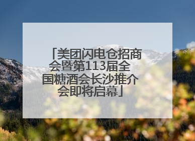 美团闪电仓招商会暨第113届全国糖酒会长沙推介会即将启幕