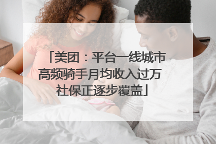 美团：平台一线城市高频骑手月均收入过万 社保正逐步覆盖
