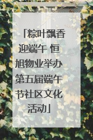 粽叶飘香迎端午 恒旭物业举办第五届端午节社区文化活动