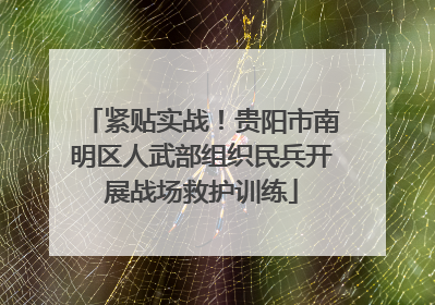 紧贴实战！贵阳市南明区人武部组织民兵开展战场救护训练