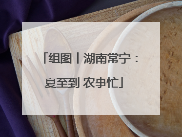 组图丨湖南常宁：夏至到 农事忙