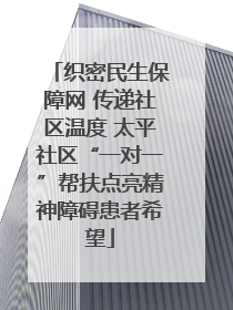 织密民生保障网 传递社区温度 太平社区“一对一”帮扶点亮精神障碍患者希望