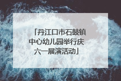丹江口市石鼓镇中心幼儿园举行庆六一展演活动