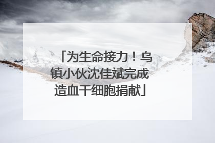 为生命接力！乌镇小伙沈佳斌完成造血干细胞捐献