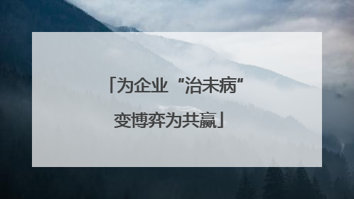 为企业“治未病” 变博弈为共赢