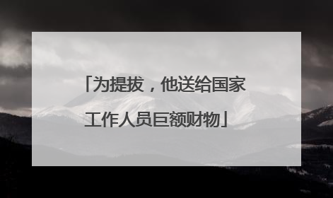 为提拔，他送给国家工作人员巨额财物