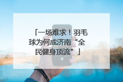 一场难求！羽毛球为何成济南“全民健身顶流”